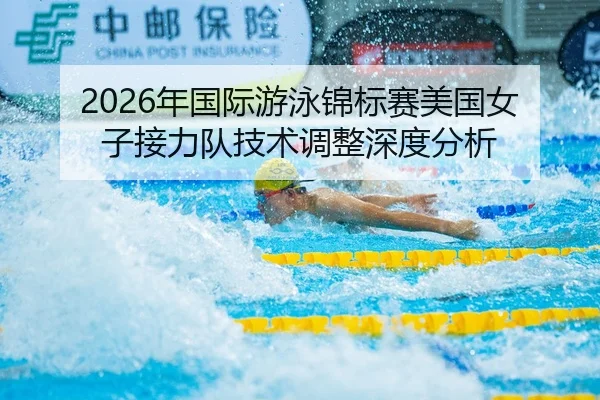 2026年国际游泳锦标赛美国女子接力队技术调整深度分析