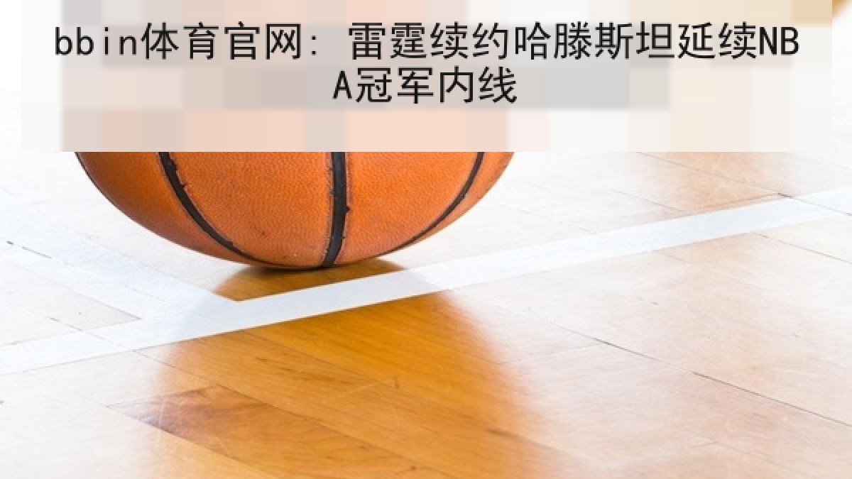 bbin体育官网: 雷霆续约哈滕斯坦延续NBA冠军内线