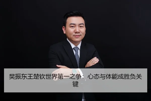 樊振东王楚钦世界第一之争：心态与体能成胜负关键