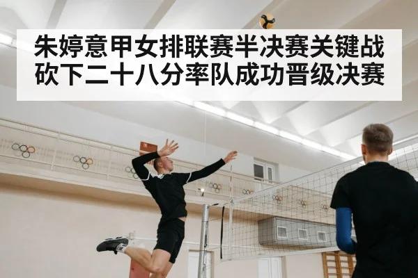 朱婷意甲女排联赛半决赛关键战砍下二十八分率队成功晋级决赛