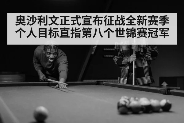 奥沙利文正式宣布征战全新赛季 个人目标直指第八个世锦赛冠军