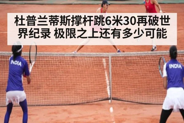 杜普兰蒂斯撑杆跳6米30再破世界纪录 极限之上还有多少可能