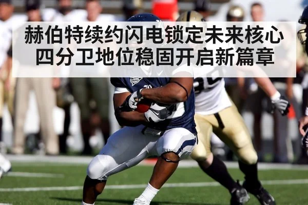 赫伯特续约闪电锁定未来核心四分卫地位稳固开启新篇章