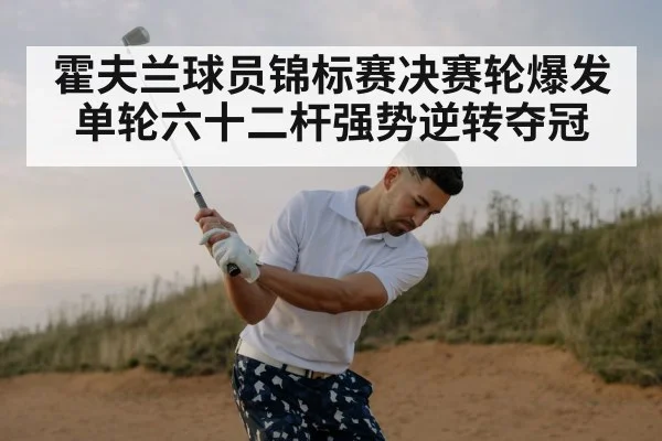 霍夫兰球员锦标赛决赛轮爆发单轮六十二杆强势逆转夺冠